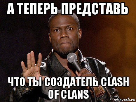 а теперь представь что ты создатель clash of clans, Мем  А теперь представь