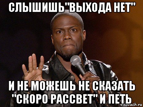 слышишь"выхода нет" и не можешь не сказать "скоро рассвет" и петь, Мем  А теперь представь