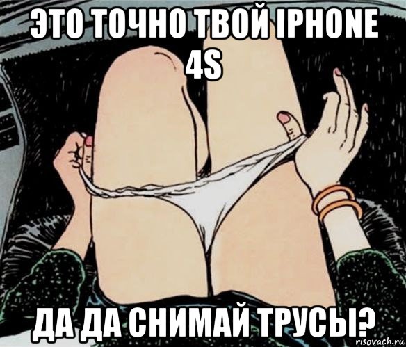 это точно твой iphone 4s да да снимай трусы?, Мем А ты точно