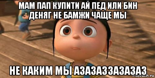 мам пап купити ай пед или бин деняг не бамжи чаще мы не каким мы азазаззазазаз, Мем    Агнес Грю