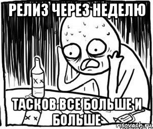 релиз через неделю тасков все больше и больше, Мем Алкоголик-кадр