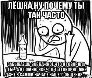 лёшка,ну почему ты так часто забываешь всё важное что я говорила тебе , а я помню всё,что ты говорил мне даже в самом начале нашего общения. . ., Мем Алкоголик-кадр