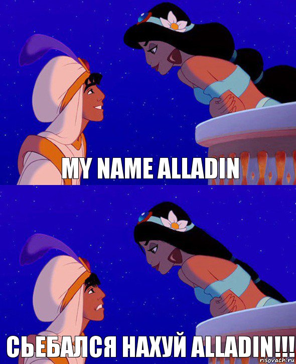 My name Alladin Сьебался нахуй ALLADIN!!!