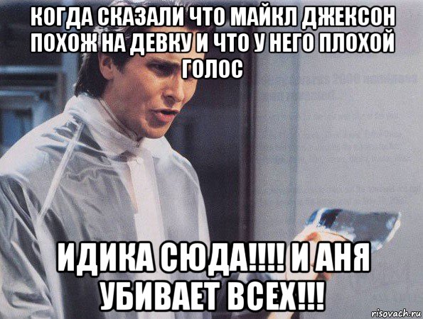 когда сказали что майкл джексон похож на девку и что у него плохой голос идика сюда!!!! и аня убивает всех!!!, Мем Американский психопат