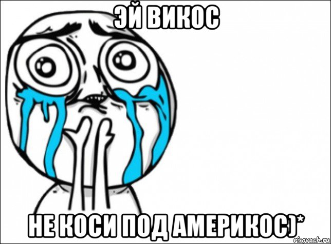 эй викос не коси под америкос)*