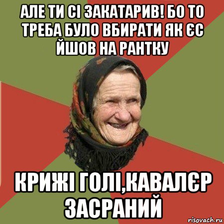 але ти сі закатарив! бо то треба було вбирати як єс йшов на рантку крижі голі,кавалєр засраний, Мем  Бабушка