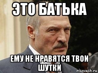 это батька ему не нравятся твои шутки