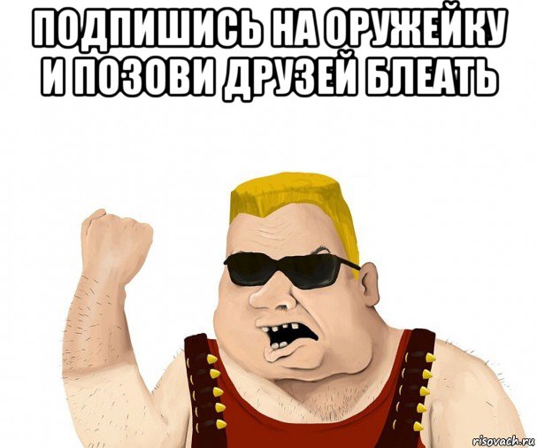 подпишись на оружейку и позови друзей блеать , Мем Боевой мужик блеать