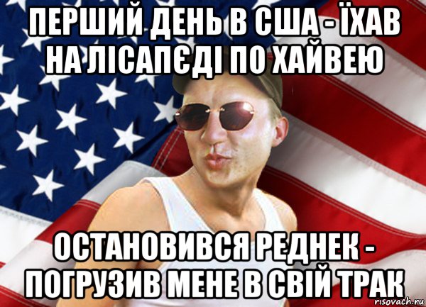 перший день в сша - їхав на лісапєді по хайвею остановився реднек - погрузив мене в свій трак