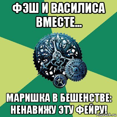 фэш и василиса вместе... маришка в бешенстве: ненавижу эту фейру!, Мем Часодеи