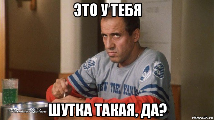 это у тебя шутка такая, да?