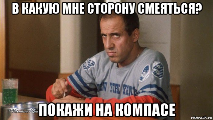 в какую мне сторону смеяться? покажи на компасе