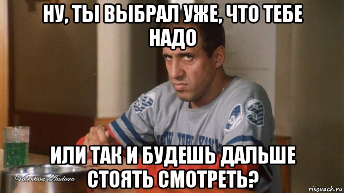 ну, ты выбрал уже, что тебе надо или так и будешь дальше стоять смотреть?