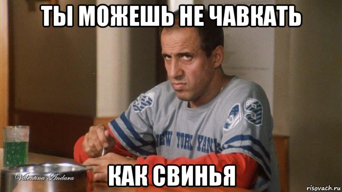 ты можешь не чавкать как свинья