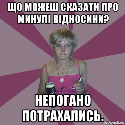 що можеш сказати про минулі відносини? непогано потрахались., Мем Чотка мала