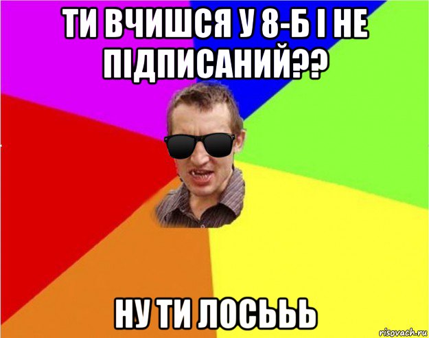 ти вчишся у 8-б і не підписаний?? ну ти лосььь, Мем Чьоткий двiж