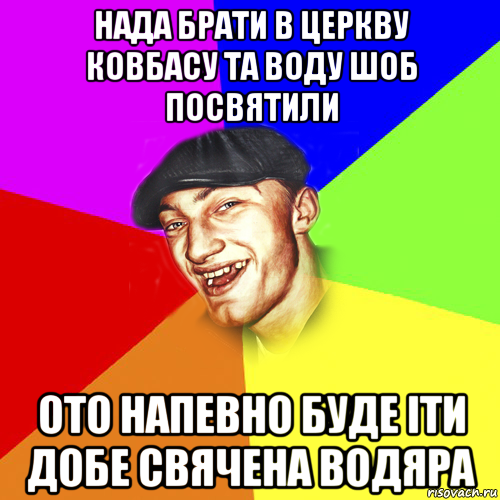 нада брати в церкву ковбасу та воду шоб посвятили ото напевно буде iти добе свячена водяра, Мем Чоткий Едик