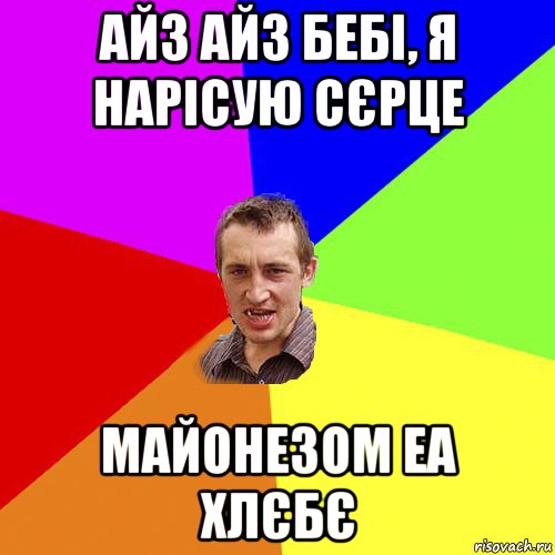 айз айз бебі, я нарісую сєрце майонезом еа хлєбє, Мем Чоткий паца