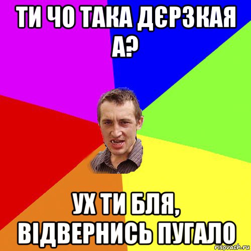 ти чо така дєрзкая а? ух ти бля, відвернись пугало, Мем Чоткий паца