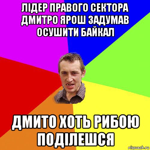 лідер правого сектора дмитро ярош задумав осушити байкал дмито хоть рибою поділешся, Мем Чоткий паца