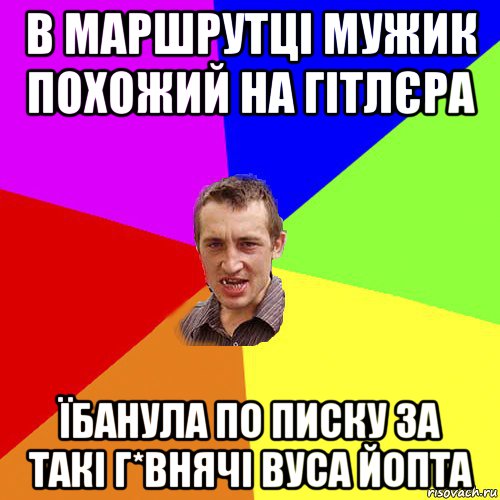 в маршрутці мужик похожий на гітлєра їбанула по писку за такі г*внячі вуса йопта, Мем Чоткий паца