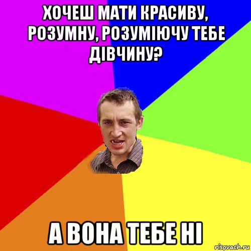 хочеш мати красиву, розумну, розуміючу тебе дівчину? а вона тебе ні, Мем Чоткий паца