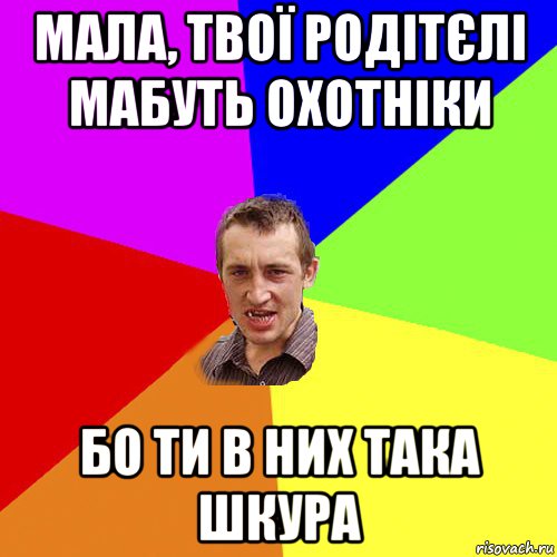 мала, твої родітєлі мабуть охотніки бо ти в них така шкура, Мем Чоткий паца