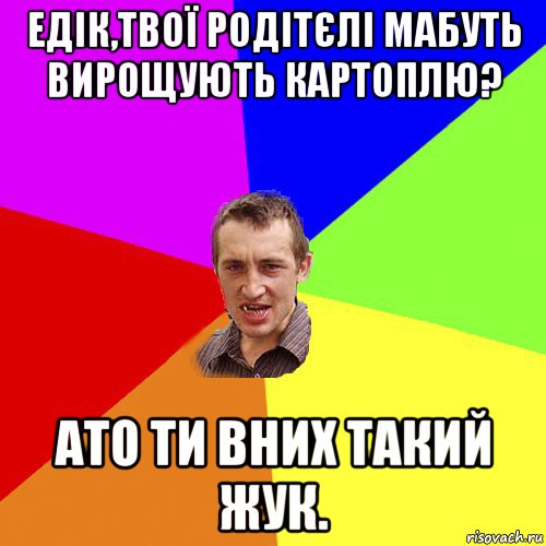 едік,твої родітєлі мабуть вирощують картоплю? ато ти вних такий жук., Мем Чоткий паца