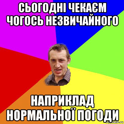 сьогодні чекаєм чогось незвичайного наприклад нормальної погоди, Мем Чоткий паца