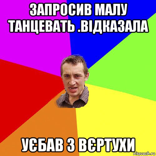 запросив малу танцевать .відказала уєбав з вєртухи, Мем Чоткий паца