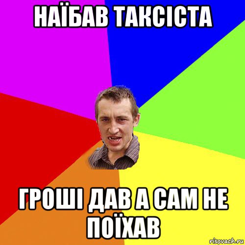 наїбав таксіста гроші дав а сам не поїхав, Мем Чоткий паца