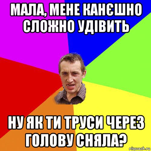 мала, мене канєшно сложно удівить ну як ти труси через голову сняла?, Мем Чоткий паца