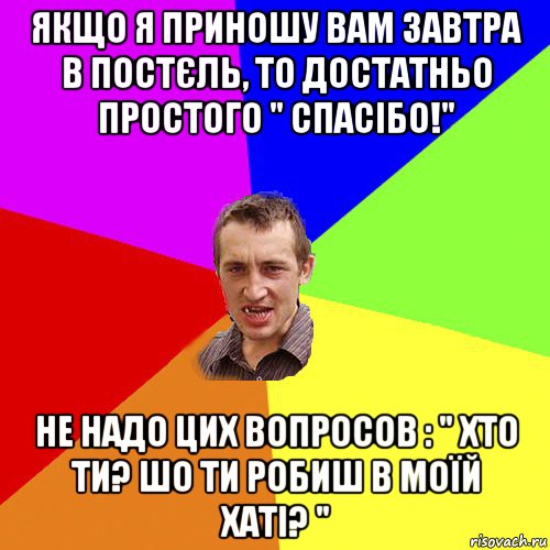 якщо я приношу вам завтра в постєль, то достатньо простого " спасібо!" не надо цих вопросов : " хто ти? шо ти робиш в моїй хаті? ", Мем Чоткий паца