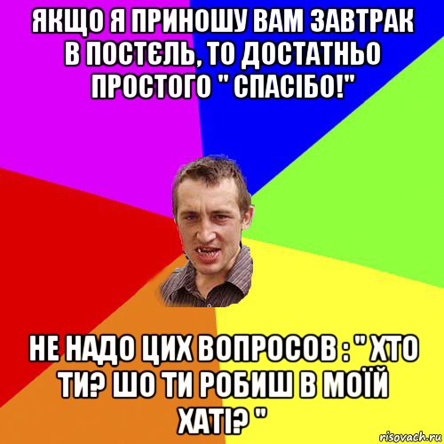 якщо я приношу вам завтрак в постєль, то достатньо простого " спасібо!" не надо цих вопросов : " хто ти? шо ти робиш в моїй хаті? ", Мем Чоткий паца