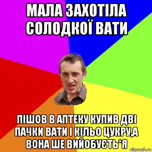 мала захотіла солодкої вати пішов в аптеку купив дві пачки вати і кільо цукру,а вона ше вийобуєть*я, Мем Чоткий паца