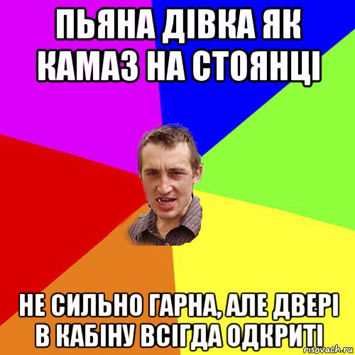 пьяна дівка як камаз на стоянці не сильно гарна, але двері в кабіну всігда одкриті, Мем Чоткий паца