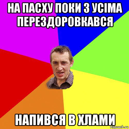 на пасху поки з усіма перездоровкався напився в хлами, Мем Чоткий паца