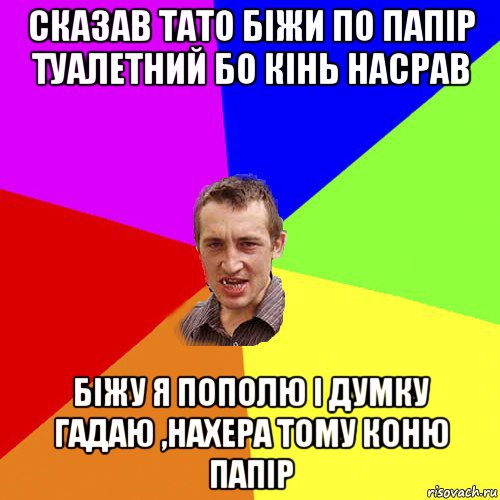 сказав тато біжи по папір туалетний бо кінь насрав біжу я пополю і думку гадаю ,нахера тому коню папір, Мем Чоткий паца