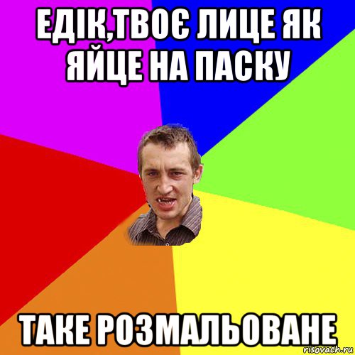 едік,твоє лице як яйце на паску таке розмальоване, Мем Чоткий паца