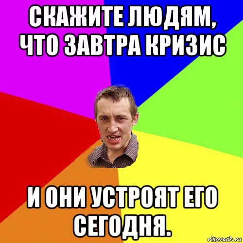 скажите людям, что завтра кризис и они устроят его сегодня., Мем Чоткий паца