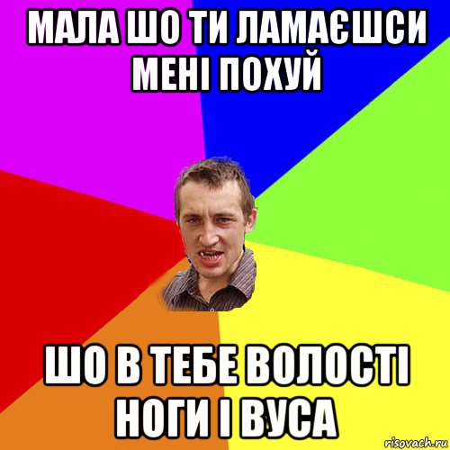 мала шо ти ламаєшси мені похуй шо в тебе волості ноги і вуса, Мем Чоткий паца