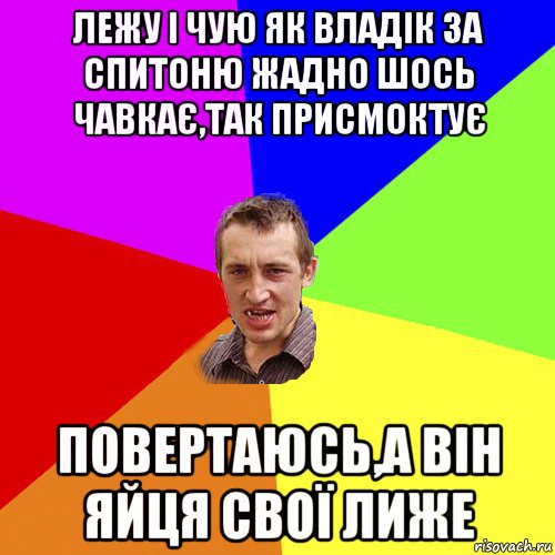 лежу і чую як владік за спитоню жадно шось чавкає,так присмоктує повертаюсь,а він яйця свої лиже, Мем Чоткий паца