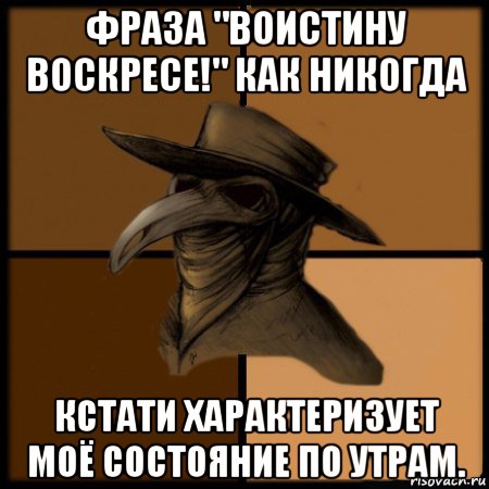 фраза "воистину воскресе!" как никогда кстати характеризует моё состояние по утрам., Мем  Чума