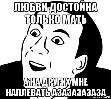 любви достойна только мать а на других мне наплевать азазазазаза, Мем  Да ладно