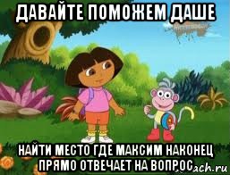 давайте поможем даше найти место где максим наконец прямо отвечает на вопрос, Мем Даша следопыт