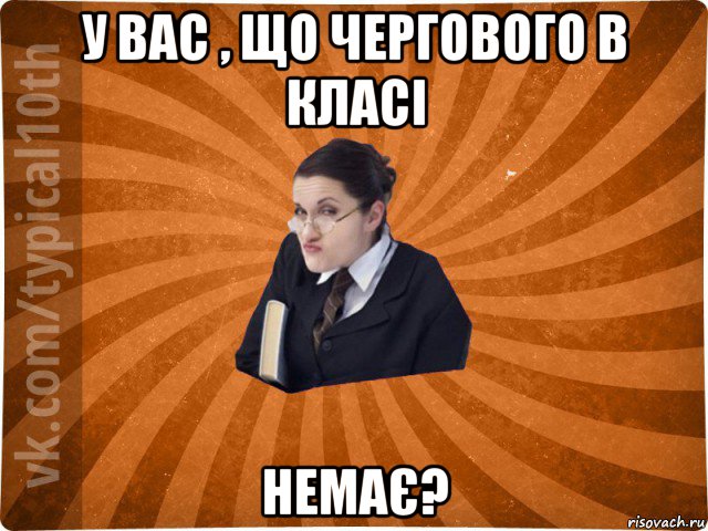 у вас , що чергового в класі немає?, Мем десятиклассник16