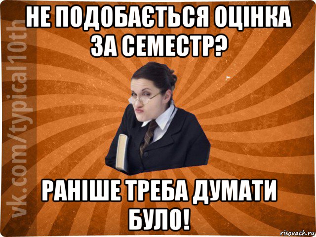 не подобається оцінка за семестр? раніше треба думати було!, Мем десятиклассник16