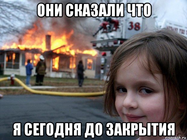 они сказали что я сегодня до закрытия, Мем Disaster Girl