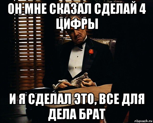 он мне сказал сделай 4 цифры и я сделал это, все для дела брат, Мем Дон Вито Корлеоне