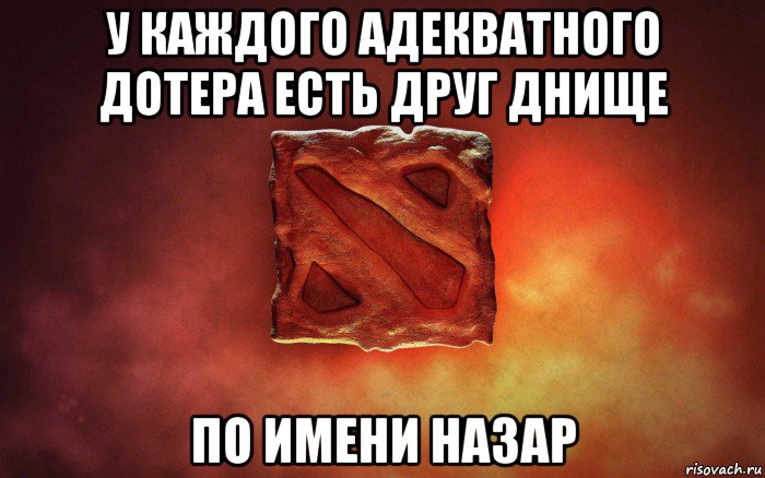 у каждого адекватного дотера есть друг днище по имени назар, Мем дота гавно